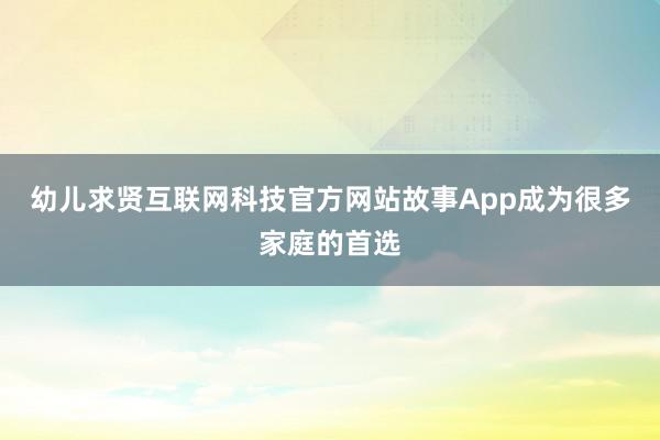 幼儿求贤互联网科技官方网站故事App成为很多家庭的首选