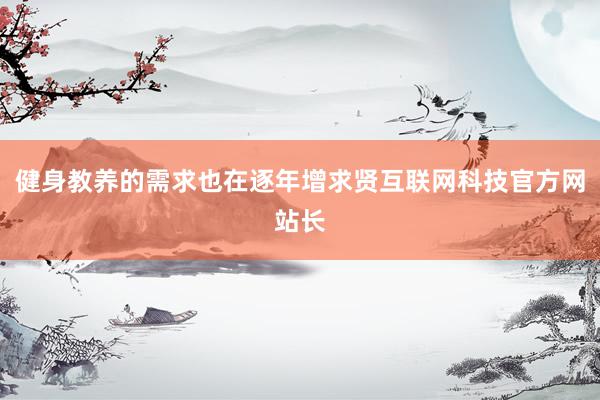 健身教养的需求也在逐年增求贤互联网科技官方网站长